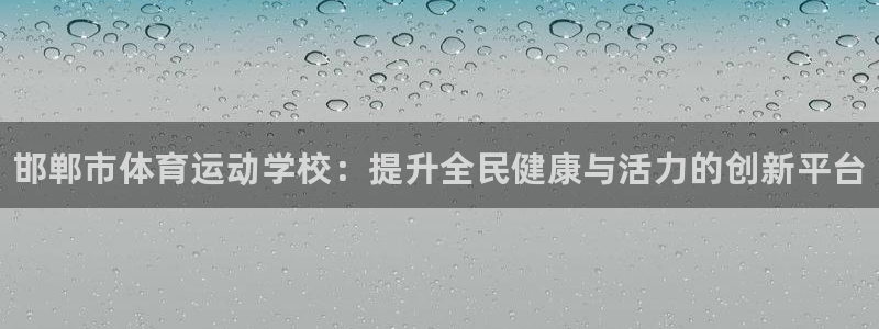凯发官网下载招商电话地址查询：邯郸市体育运动学校：提