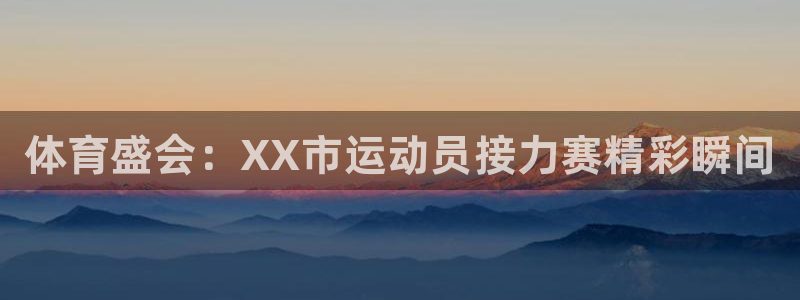 注册凯发官方正版app：体育盛会：XX市运动员接力赛