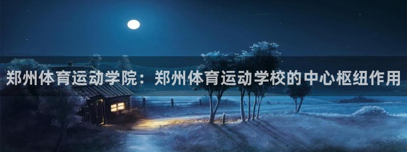 凯发官网下载平台注册：郑州体育运动学院：郑州体育运动