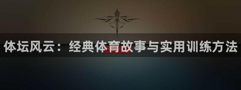 凯发官网下载软件：体坛风云：经典体育故事与实用训练方