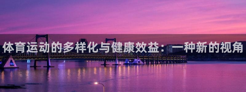 凯发官方正版app开户：体育运动的多样化与健康效益：