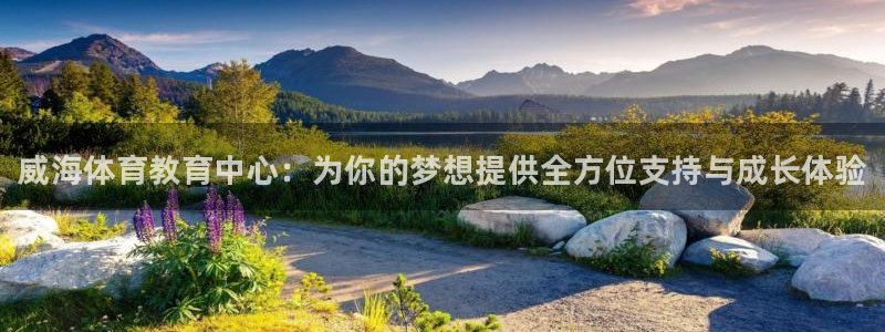 凯发官网下载平台是正规平台吗安全吗：威海体育教育中心