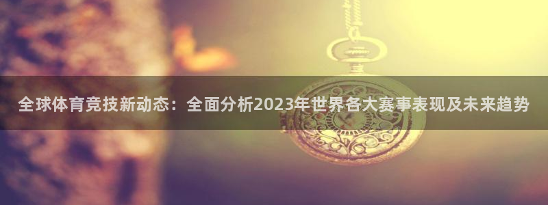 凯发官网下载招商电话是多少啊：全球体育竞技新动态：全