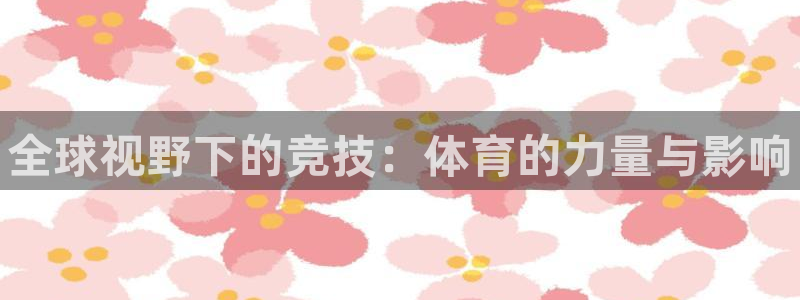 凯发官网下载招商电话地址查询：全球视野下的竞技：体育