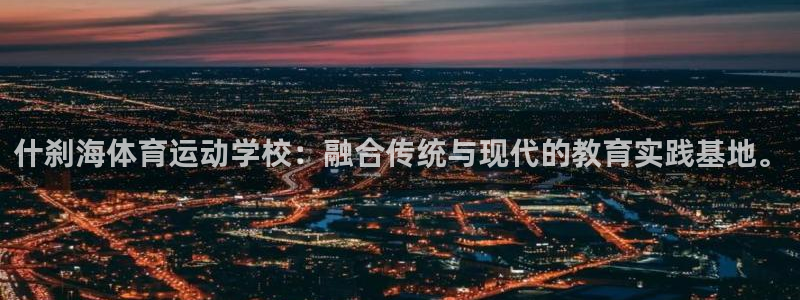 凯发官方正版app娱乐代理怎么样：什刹海体育运动学校：融合传