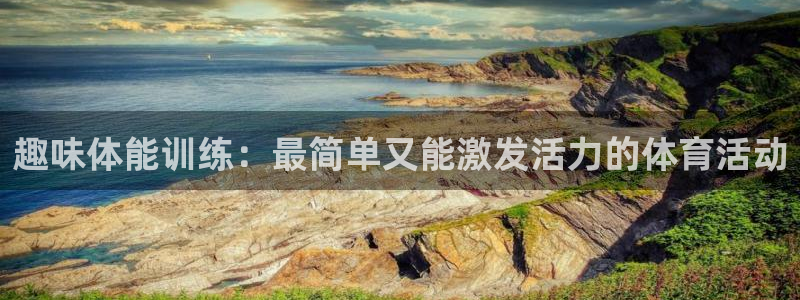 凯发官网下载平台假的吗是真的吗吗：趣味体能训练：最简