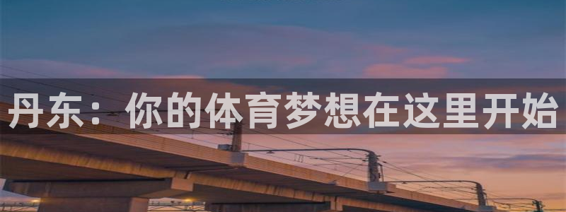 凯发官方正版app娱乐：丹东：你的体育梦想在这里开始