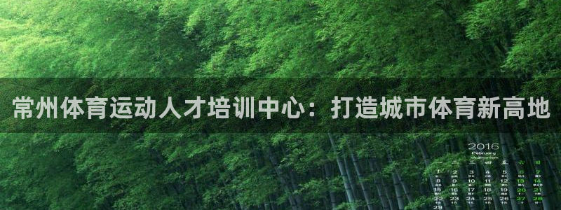 凯发官方正版app神州：常州体育运动人才培训中心：打造城市体