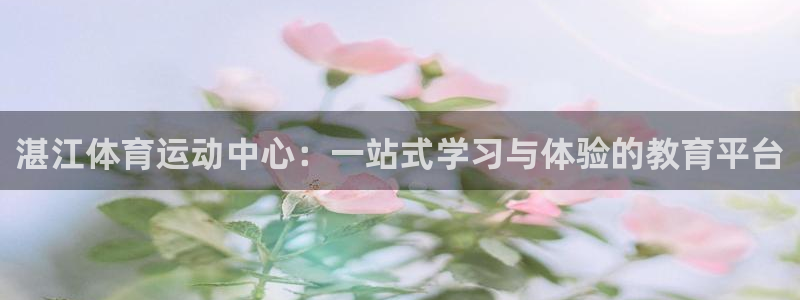 凯发官网下载平台注册要钱吗安全吗：湛江体育运动中心：一站式学
