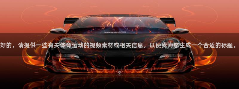 凯发官方正版app神州：好的，请提供一些有关体育运动的视频素